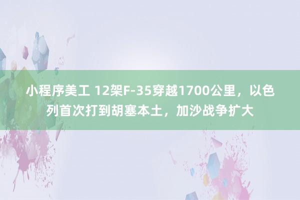 小程序美工 12架F-35穿越1700公里，以色列首次打到胡塞本土，加沙战争扩大