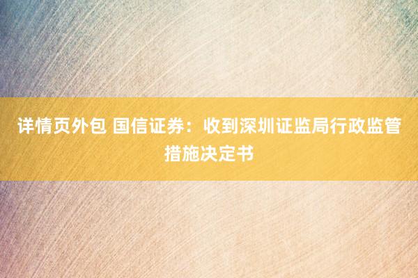 详情页外包 国信证券：收到深圳证监局行政监管措施决定书