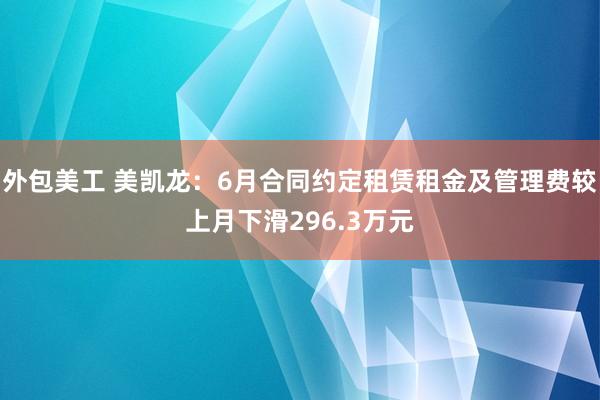 外包美工 美凯龙：6月合同约定租赁租金及管理费较上月下滑296.3万元