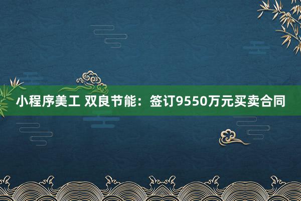 小程序美工 双良节能：签订9550万元买卖合同