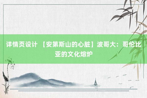 详情页设计 【安第斯山的心脏】波哥大：哥伦比亚的文化熔炉