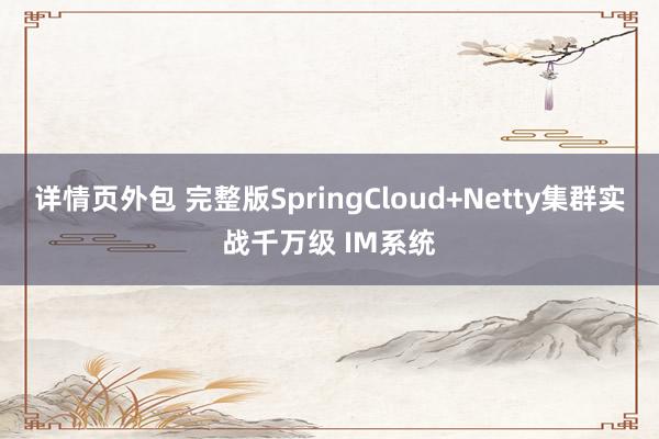 详情页外包 完整版SpringCloud+Netty集群实战千万级 IM系统