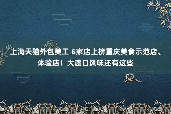 上海天猫外包美工 6家店上榜重庆美食示范店、体验店！大渡口风味还有这些