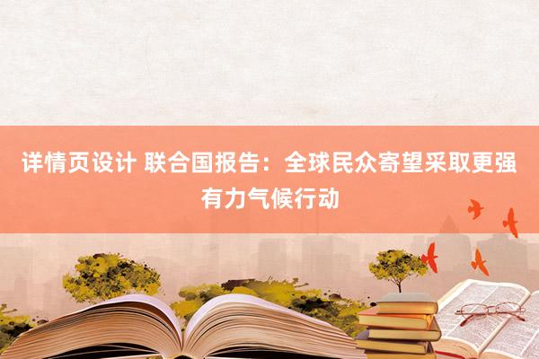 详情页设计 联合国报告：全球民众寄望采取更强有力气候行动