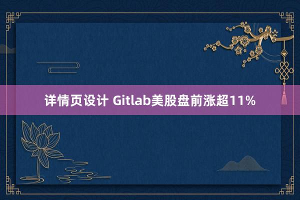 详情页设计 Gitlab美股盘前涨超11%