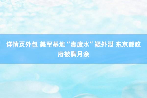 详情页外包 美军基地“毒废水”疑外泄 东京都政府被瞒月余