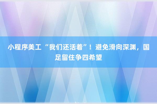 小程序美工 “我们还活着”！避免滑向深渊，国足留住争四希望