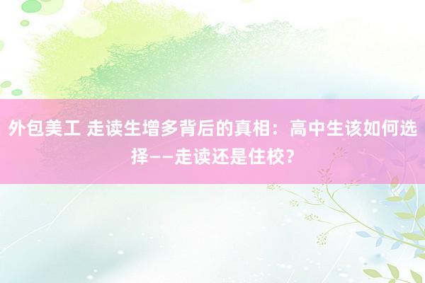 外包美工 走读生增多背后的真相：高中生该如何选择——走读还是住校？