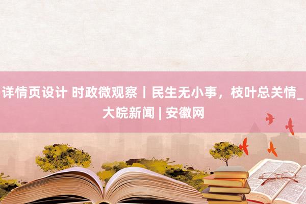 详情页设计 时政微观察丨民生无小事，枝叶总关情_大皖新闻 | 安徽网