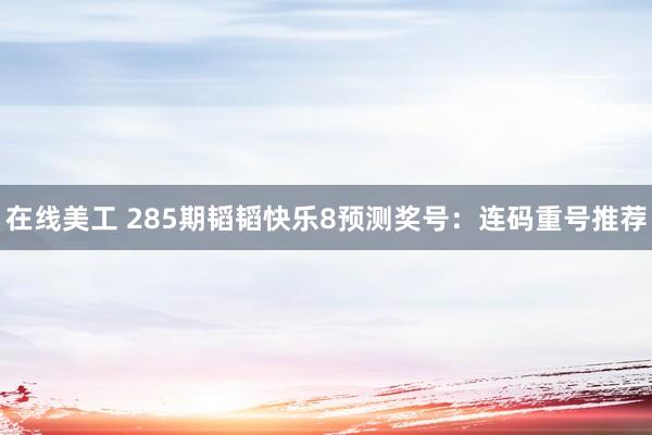 在线美工 285期韬韬快乐8预测奖号：连码重号推荐